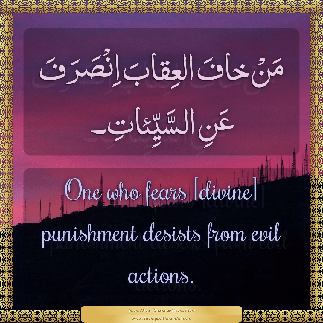 One who fears [divine] punishment desists from evil actions.